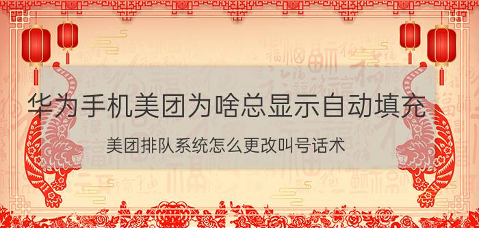 华为手机美团为啥总显示自动填充 美团排队系统怎么更改叫号话术？